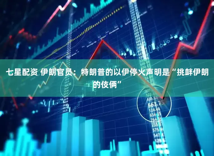 七星配资 伊朗官员：特朗普的以伊停火声明是“挑衅伊朗的伎俩”