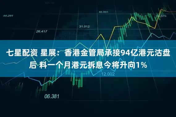 七星配资 星展：香港金管局承接94亿港元沽盘后 料一个月港元拆息今将升向1%