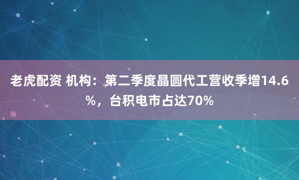 老虎配资 机构：第二季度晶圆代工营收季增14.6%，台积电市占达70%