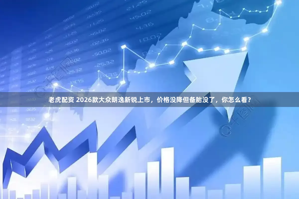 老虎配资 2026款大众朗逸新锐上市，价格没降但备胎没了，你怎么看？