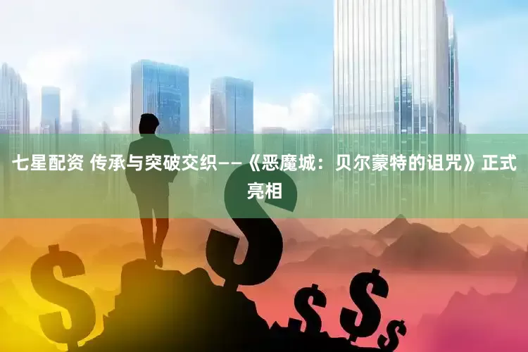 七星配资 传承与突破交织——《恶魔城：贝尔蒙特的诅咒》正式亮相